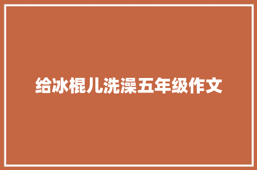 给冰棍儿洗澡五年级作文