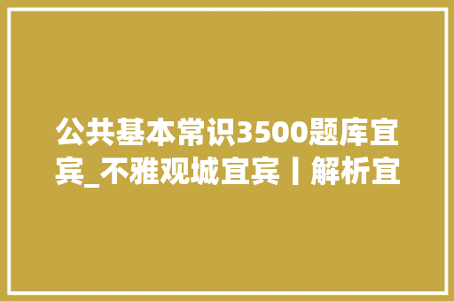 公共基本常识3500题库宜宾_不雅观城宜宾丨解析宜宾GDP站上3800亿元新台阶的窍门