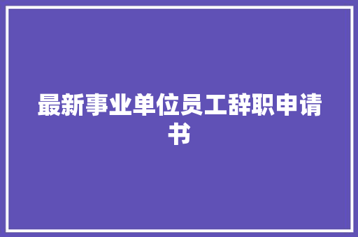 最新事业单位员工辞职申请书 商务邮件范文