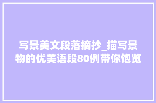 写景美文段落摘抄_描写景物的优美语段80例带你饱览一年四时的美景 综述范文