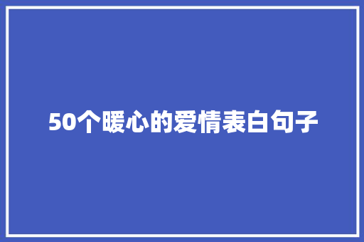 50个暖心的爱情表白句子 求职信范文