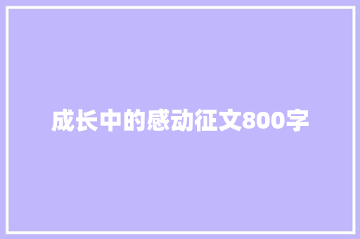 成长中的感动征文800字 演讲稿范文