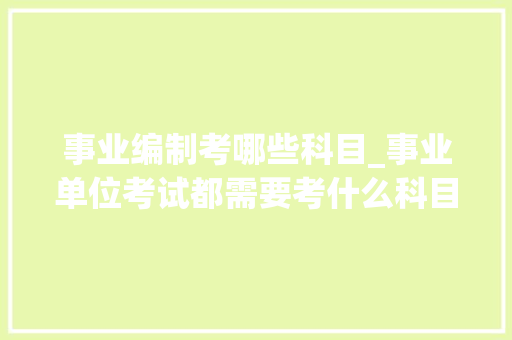 事业编制考哪些科目_事业单位考试都需要考什么科目