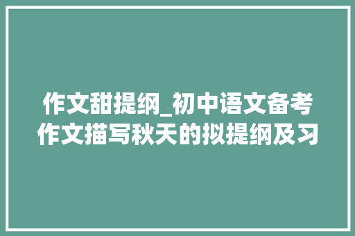 作文甜提纲_初中语文备考作文描写秋天的拟提纲及习作方法