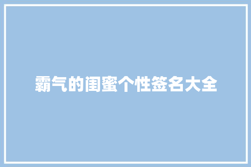 霸气的闺蜜个性签名大全 工作总结范文