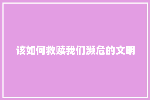 该如何救赎我们濒危的文明 致辞范文