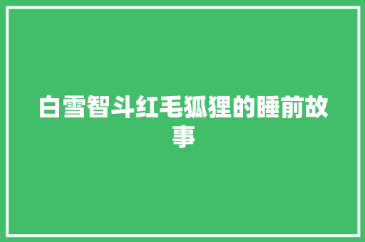 白雪智斗红毛狐狸的睡前故事 申请书范文