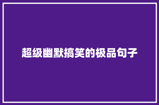 超级幽默搞笑的极品句子 工作总结范文