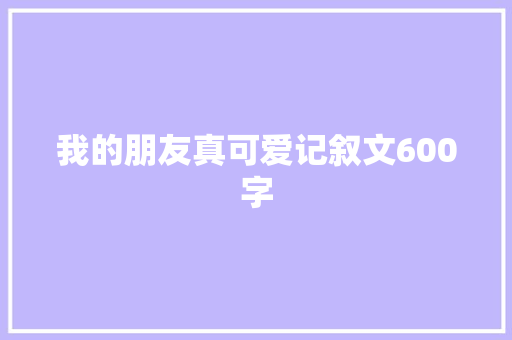 我的朋友真可爱记叙文600字