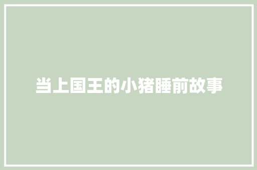 当上国王的小猪睡前故事 求职信范文