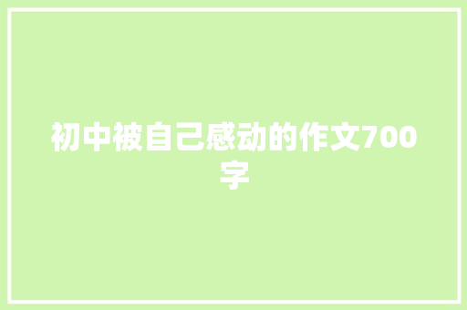 初中被自己感动的作文700字 生活范文