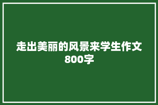 走出美丽的风景来学生作文800字