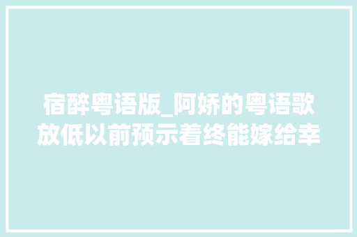 宿醉粤语版_阿娇的粤语歌放低以前预示着终能嫁给幸福