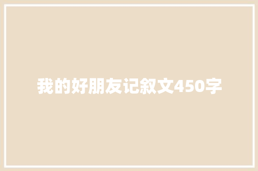 我的好朋友记叙文450字 求职信范文