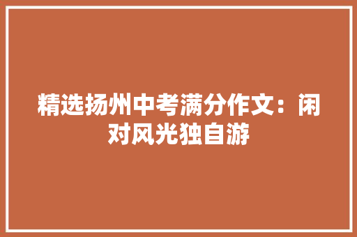 精选扬州中考满分作文：闲对风光独自游