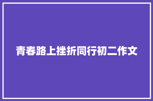 青春路上挫折同行初二作文 学术范文