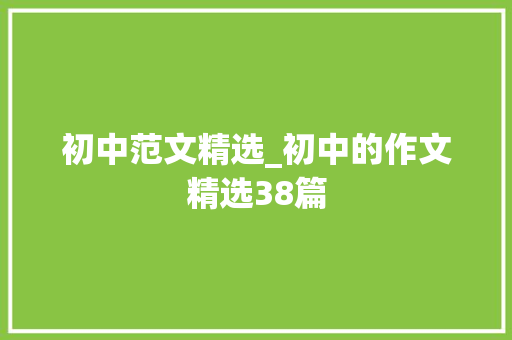 初中范文精选_初中的作文精选38篇