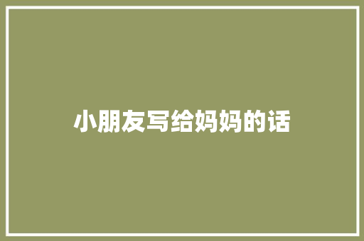 小朋友写给妈妈的话 书信范文