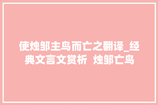 使烛邹主鸟而亡之翻译_经典文言文赏析  烛邹亡鸟 演讲稿范文