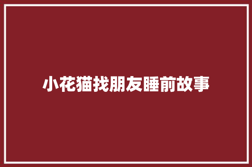 小花猫找朋友睡前故事 学术范文