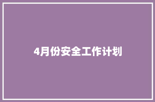 4月份安全工作计划 综述范文