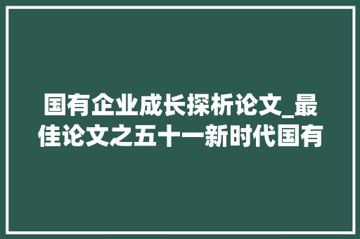 国有企业成长探析论文_最佳论文之五十一新时代国有企业周全从严治党及其模式