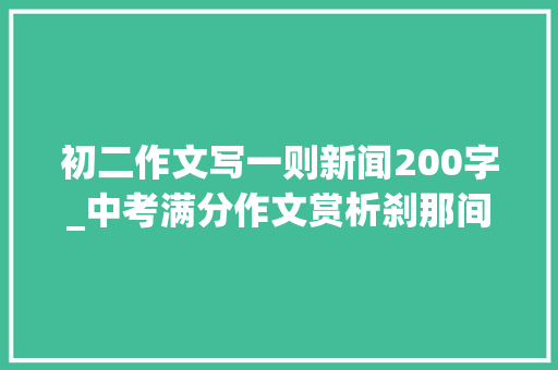 初二作文写一则新闻200字_中考满分作文赏析刹那间我创造了自我2篇