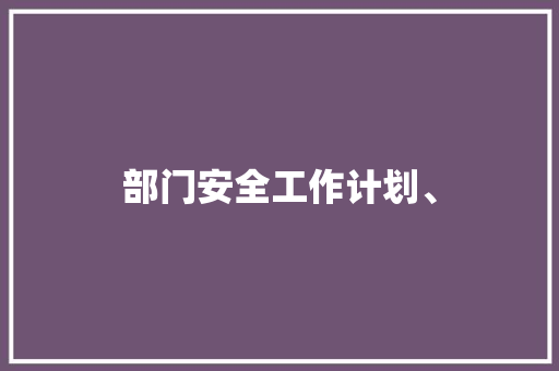 部门安全工作计划、 工作总结范文