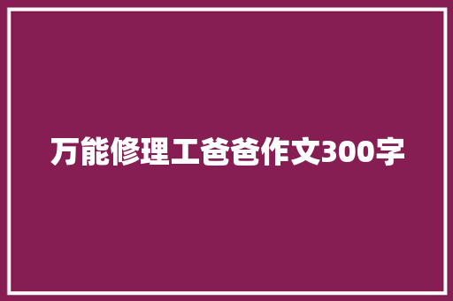 万能修理工爸爸作文300字 演讲稿范文