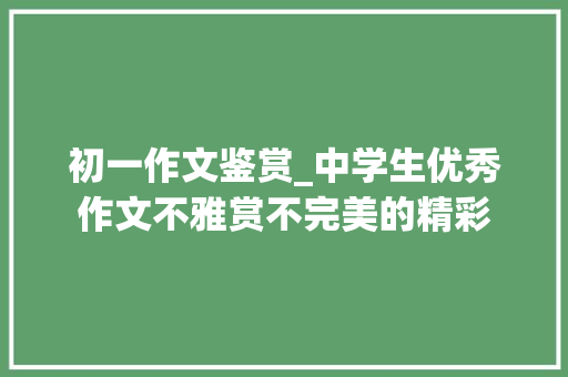 初一作文鉴赏_中学生优秀作文不雅赏不完美的精彩