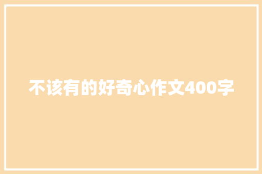 不该有的好奇心作文400字 申请书范文