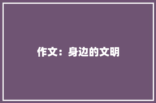 作文：身边的文明 书信范文