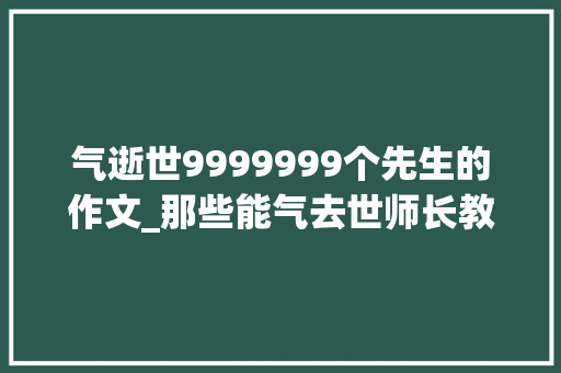 气逝世9999999个先生的作文_那些能气去世师长教师的作文