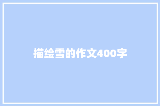 描绘雪的作文400字 求职信范文