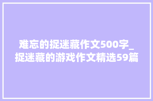 难忘的捉迷藏作文500字_捉迷藏的游戏作文精选59篇