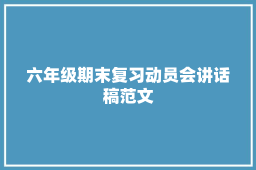 六年级期末复习动员会讲话稿范文 论文范文