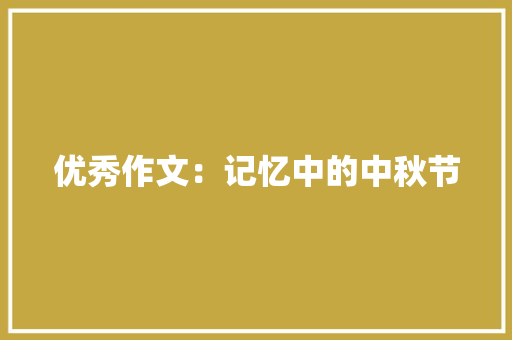 优秀作文：记忆中的中秋节 演讲稿范文