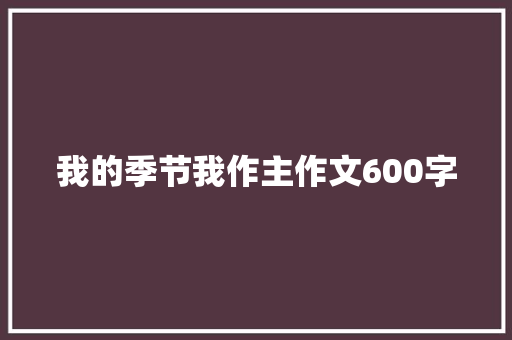 我的季节我作主作文600字 商务邮件范文