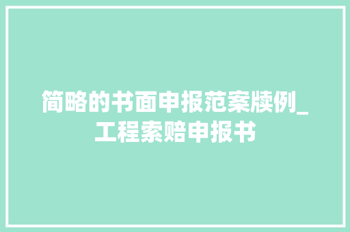 简略的书面申报范案牍例_工程索赔申报书