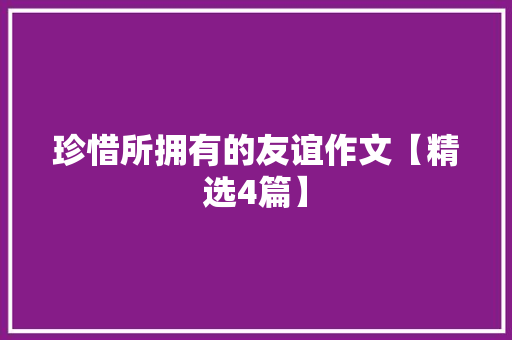 珍惜所拥有的友谊作文【精选4篇】 书信范文