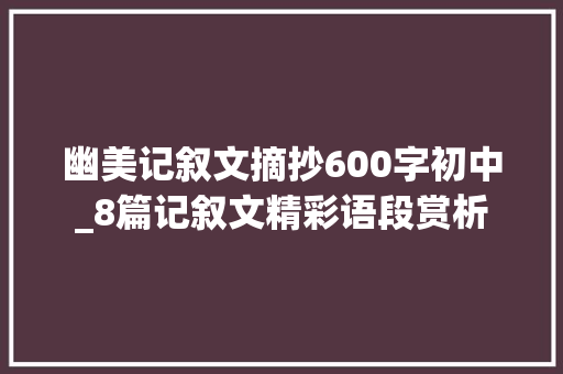 幽美记叙文摘抄600字初中_8篇记叙文精彩语段赏析