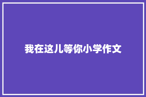 我在这儿等你小学作文 申请书范文