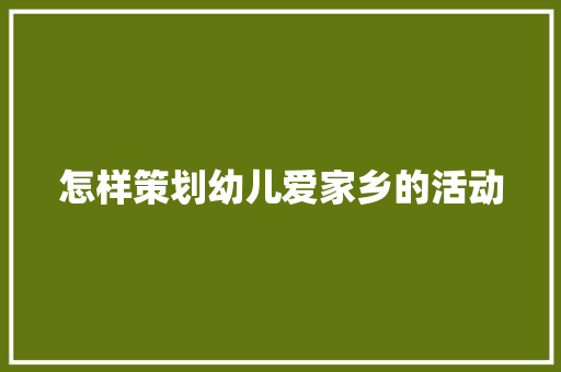 怎样策划幼儿爱家乡的活动 论文范文