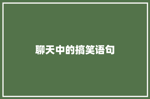 聊天中的搞笑语句 演讲稿范文