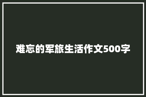 难忘的军旅生活作文500字