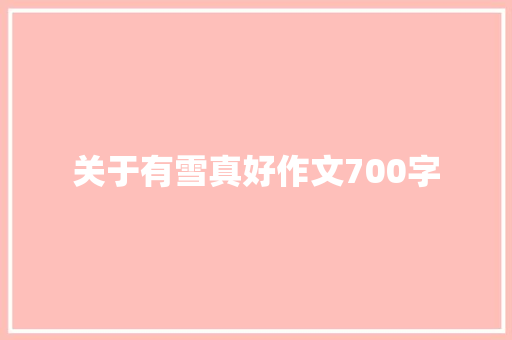 关于有雪真好作文700字 致辞范文