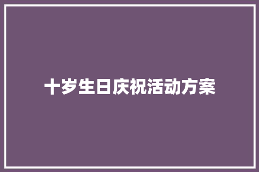 十岁生日庆祝活动方案 商务邮件范文