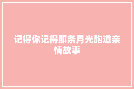 记得你记得那条月光跑道亲情故事