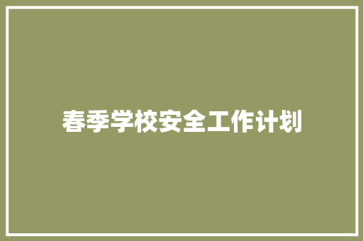 春季学校安全工作计划 商务邮件范文