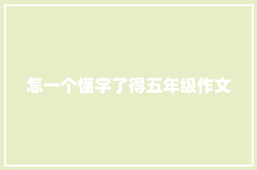 怎一个懂字了得五年级作文 求职信范文